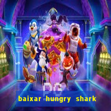 baixar hungry shark evolution dinheiro infinito